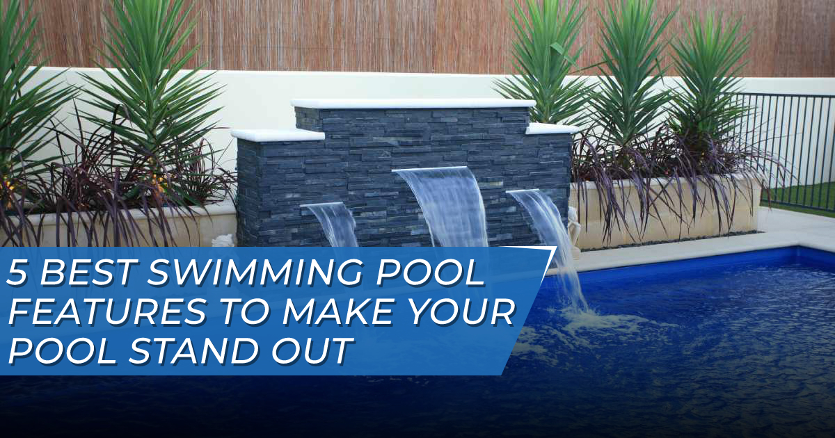 5 Best Swimming Pool Features to Make Your Pool Stand Out